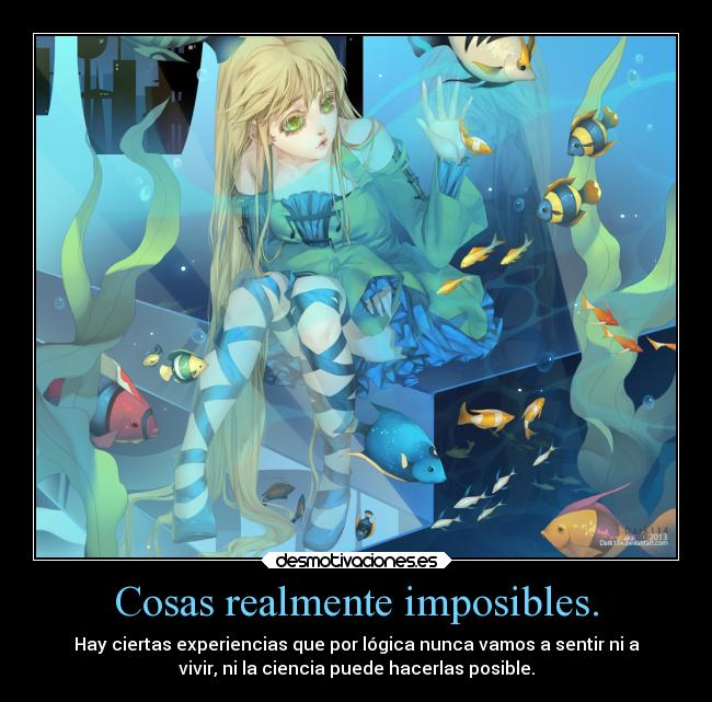 Cosas realmente imposibles. - Hay ciertas experiencias que por lógica nunca vamos a sentir ni a
vivir, ni la ciencia puede hacerlas posible.