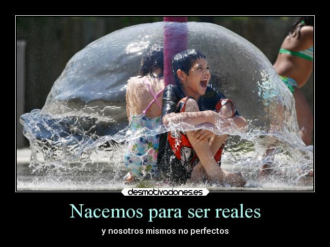 Nacemos para ser reales - y nosotros mismos no perfectos