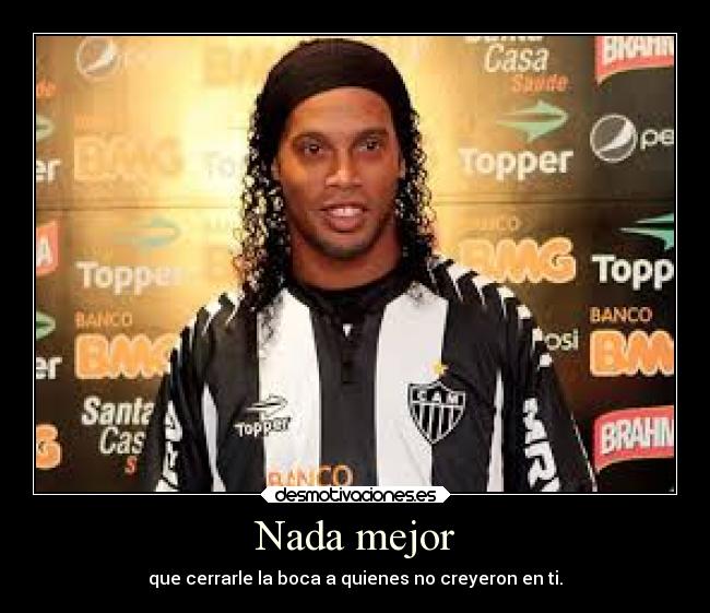 Nada mejor - que cerrarle la boca a quienes no creyeron en ti.