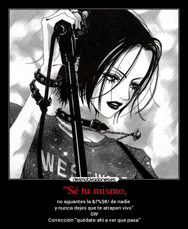 Sé tu mismo, - no aguantes la &?%$#/ de nadie 
y nunca dejes que te atrapen vivo
GW
Corrección quédate ahí a ver que pasa