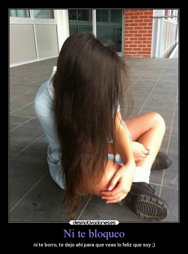 Ni te bloqueo - ni te borro, te dejo ahí para que veas lo feliz que soy ;)