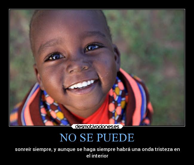 NO SE PUEDE - sonreír siempre, y aunque se haga siempre habrá una onda tristeza en
el interior