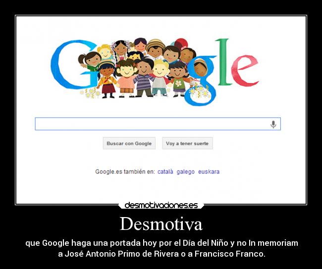 Desmotiva - que Google haga una portada hoy por el Día del Niño y no In memoriam
a José Antonio Primo de Rivera o a Francisco Franco.