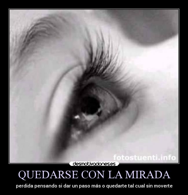 QUEDARSE CON LA MIRADA - perdida pensando si dar un paso más o quedarte tal cual sin moverte