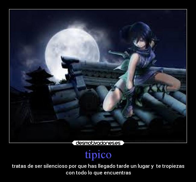 tipico - tratas de ser silencioso por que has llegado tarde un lugar y  te tropiezas
con todo lo que encuentras
