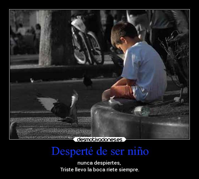 Desperté de ser niño - nunca despiertes,
Triste llevo la boca ríete siempre.