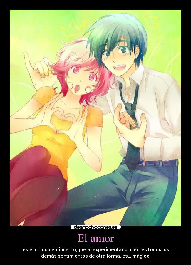 El amor - es el único sentimiento,que al experimentarlo, sientes todos los
demás sentimientos de otra forma, es... mágico.
