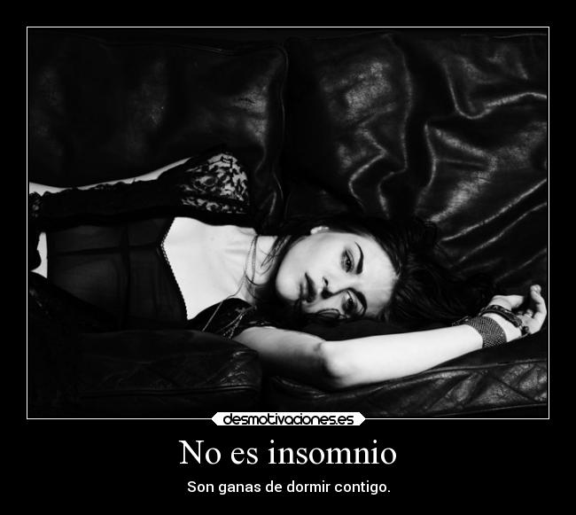 No es insomnio - Son ganas de dormir contigo.