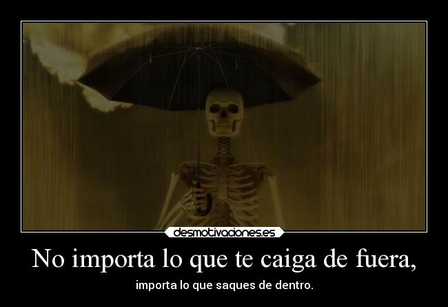 No importa lo que te caiga de fuera, - importa lo que saques de dentro.