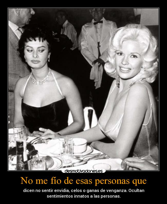 No me fío de esas personas que - dicen no sentir envidia, celos o ganas de venganza. Ocultan
sentimientos innatos a las personas.