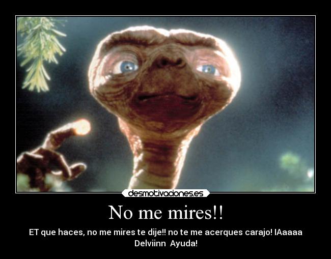 No me mires!! - ET que haces, no me mires te dije!! no te me acerques carajo! IAaaaa
Delviinn  Ayuda!