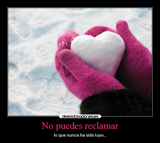 No puedes reclamar - lo que nunca ha sido tuyo...