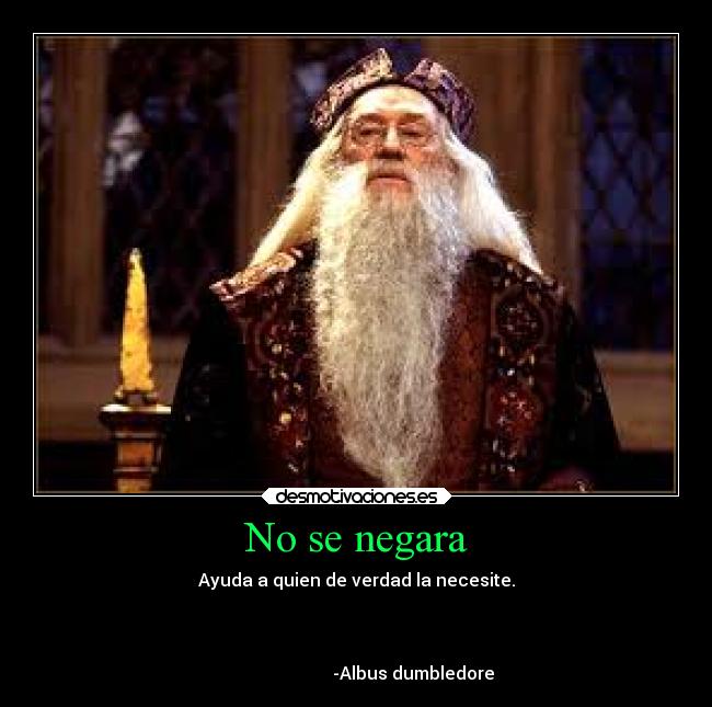 No se negara - Ayuda a quien de verdad la necesite.



                          -Albus dumbledore