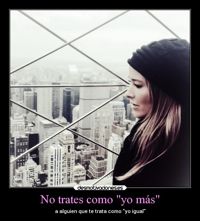 No trates como yo más -