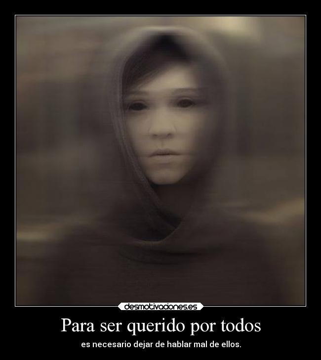 Para ser querido por todos - es necesario dejar de hablar mal de ellos.