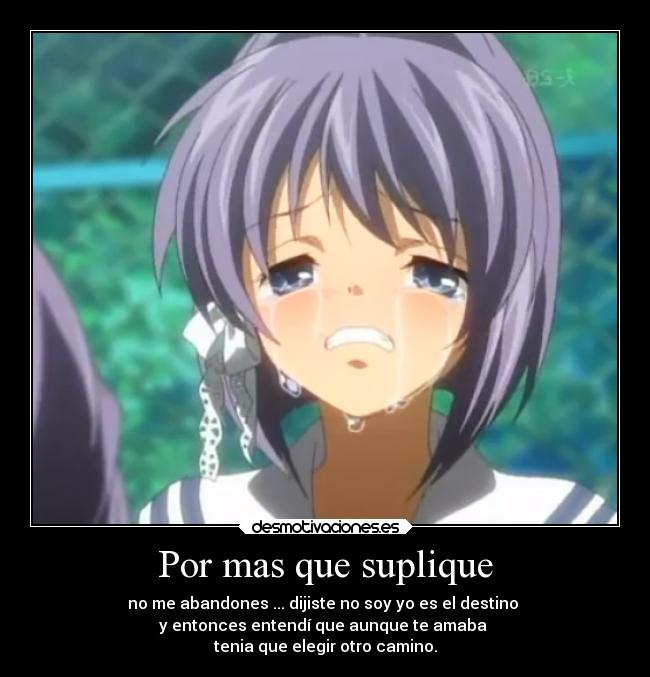 Por mas que suplique - no me abandones ... dijiste no soy yo es el destino 
y entonces entendí que aunque te amaba 
tenia que elegir otro camino.