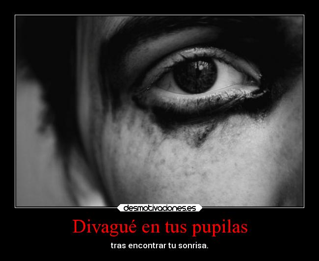Divagué en tus pupilas - tras encontrar tu sonrisa.