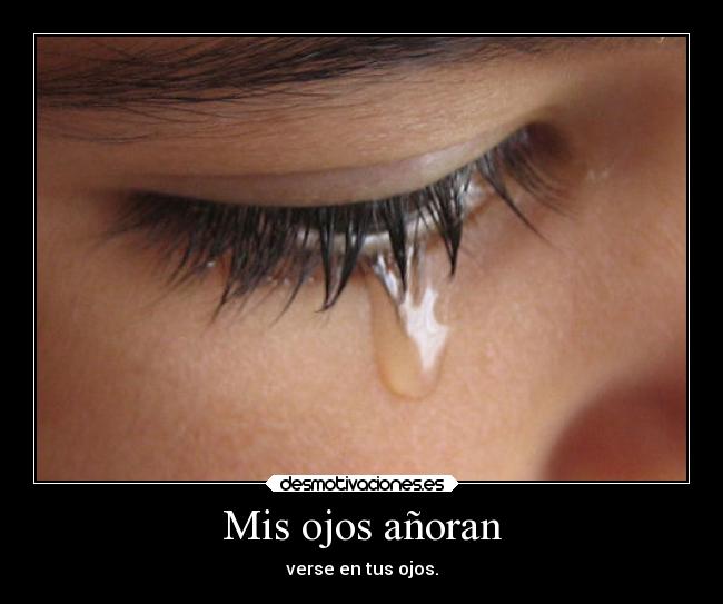 Mis ojos añoran - verse en tus ojos.