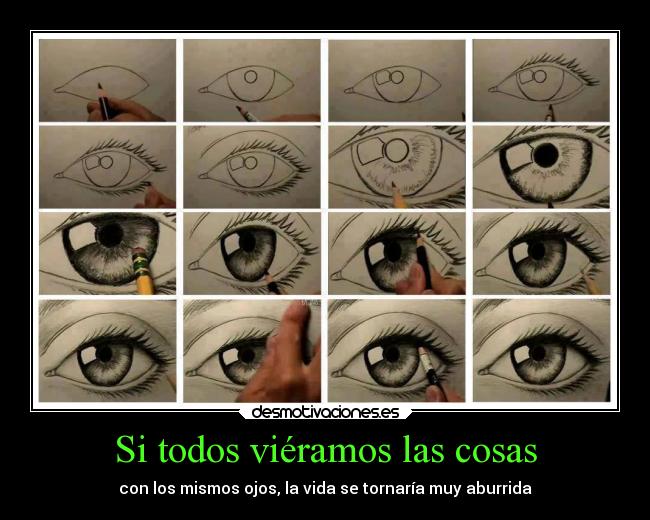 Si todos viéramos las cosas - con los mismos ojos, la vida se tornaría muy aburrida