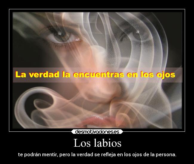 Los labios - te podrán mentir, pero la verdad se refleja en los ojos de la persona.