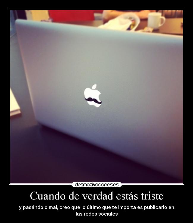 Cuando de verdad estás triste - y pasándolo mal, creo que lo último que te importa es publicarlo en
las redes sociales