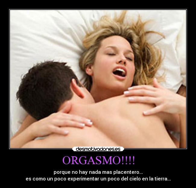 ORGASMO!!!! - porque no hay nada mas placentero...
es como un poco experimentar un poco del cielo en la tierra...
