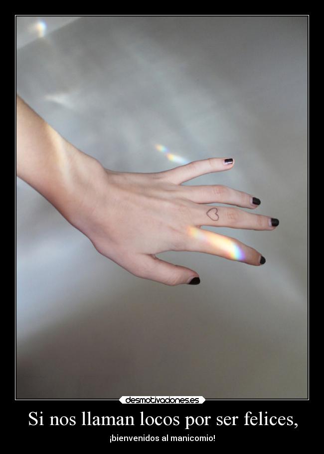 Si nos llaman locos por ser felices, -