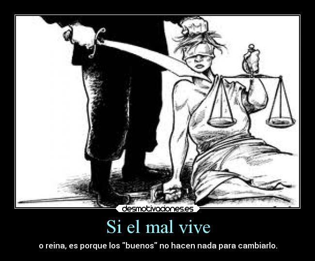 Si el mal vive - o reina, es porque los buenos no hacen nada para cambiarlo.