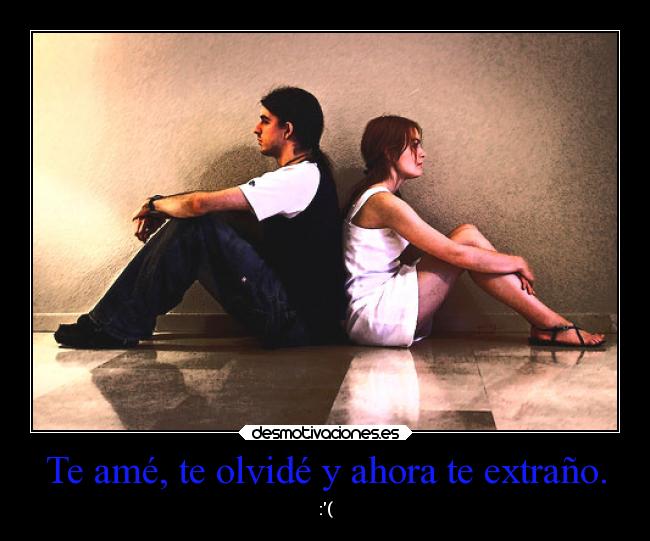 Te amé, te olvidé y ahora te extraño. - :(