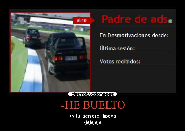 -HE BUELTO - +y tu kien ere jilipoya
-jejejeje
