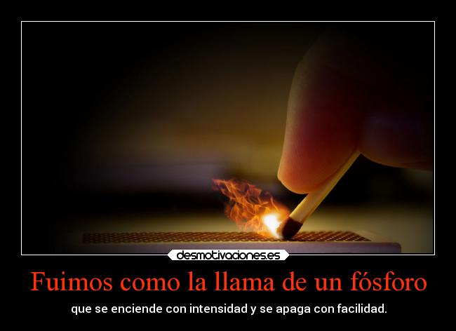 Fuimos como la llama de un fósforo -