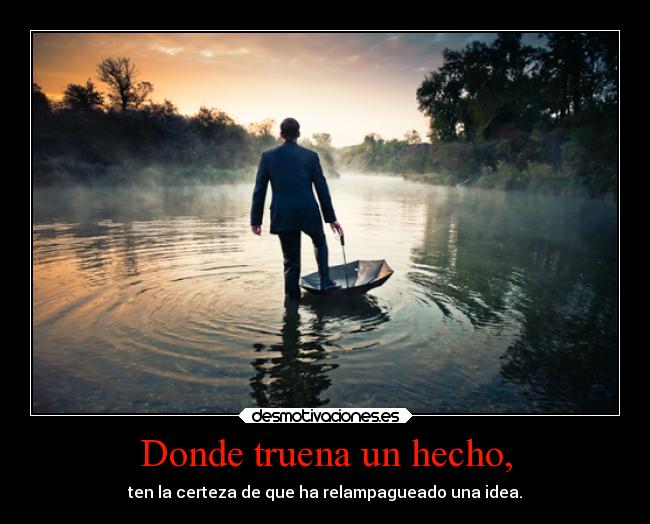 Donde truena un hecho, - ten la certeza de que ha relampagueado una idea.