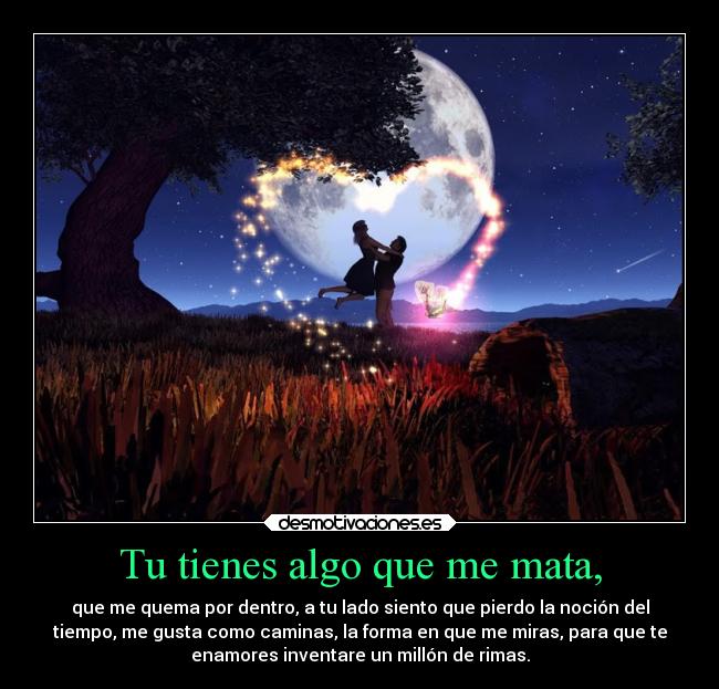 Tu tienes algo que me mata, -