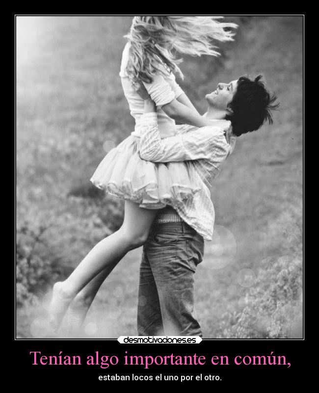 Tenían algo importante en común, - estaban locos el uno por el otro.