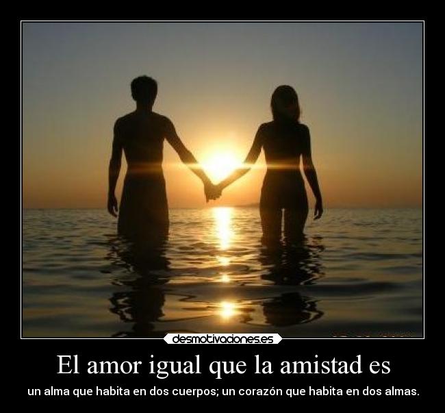 El amor igual que la amistad es -
