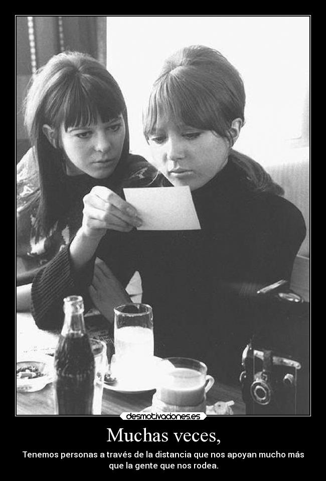 Muchas veces, - Tenemos personas a través de la distancia que nos apoyan mucho más
que la gente que nos rodea.