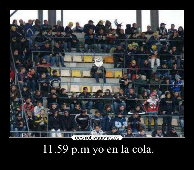 11.59 p.m yo en la cola. - 