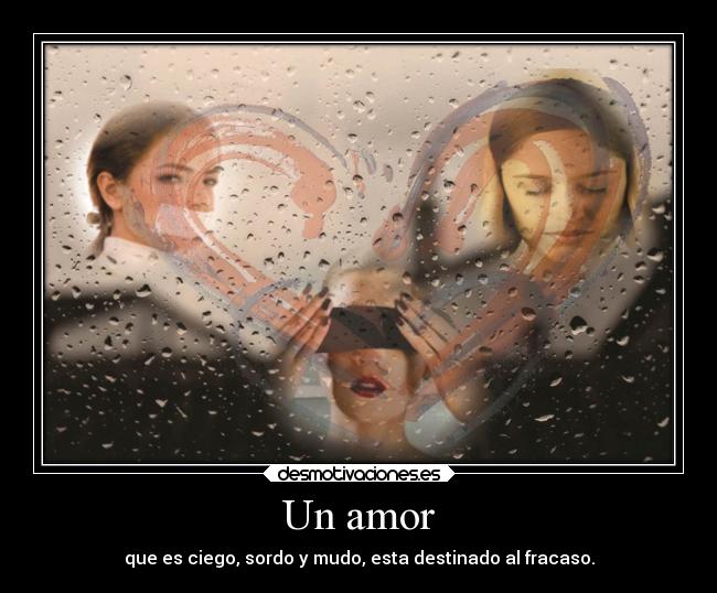 Un amor - que es ciego, sordo y mudo, esta destinado al fracaso.