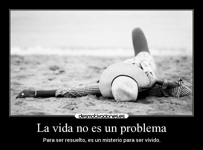 La vida no es un problema - Para ser resuelto, es un misterio para ser vivido.