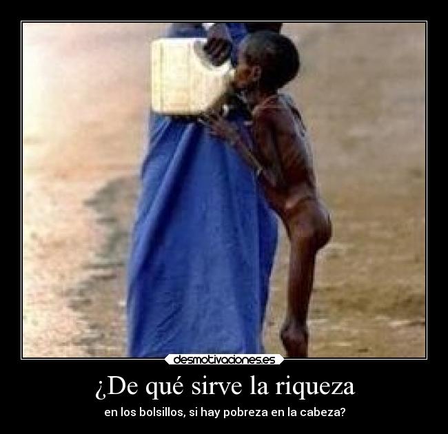 ¿De qué sirve la riqueza - en los bolsillos, si hay pobreza en la cabeza?