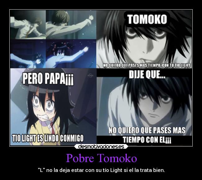 Pobre Tomoko - L no la deja estar con su tío Light si el la trata bien.