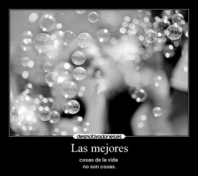 Las mejores - cosas de la vida
no son cosas.