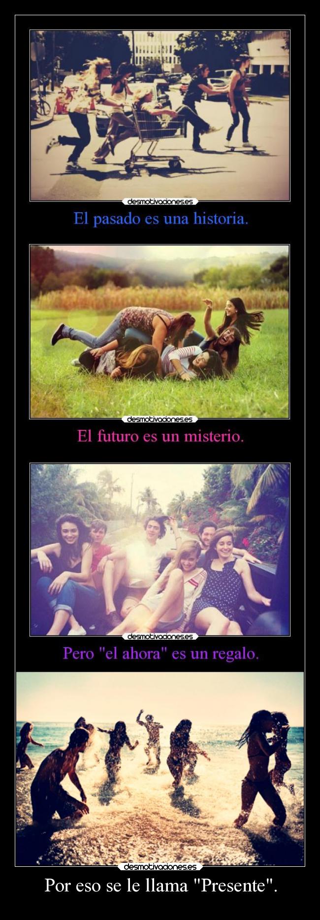 Por eso se le llama Presente. -