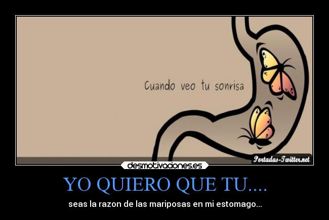YO QUIERO QUE TU.... - seas la razon de las mariposas en mi estomago...