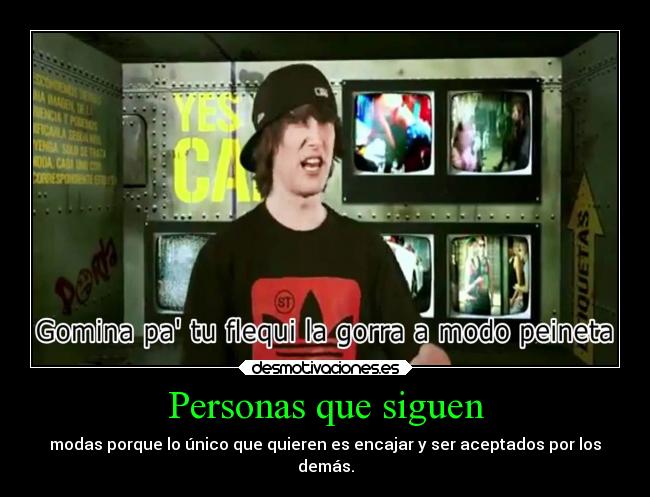 Personas que siguen - modas porque lo único que quieren es encajar y ser aceptados por los
demás.