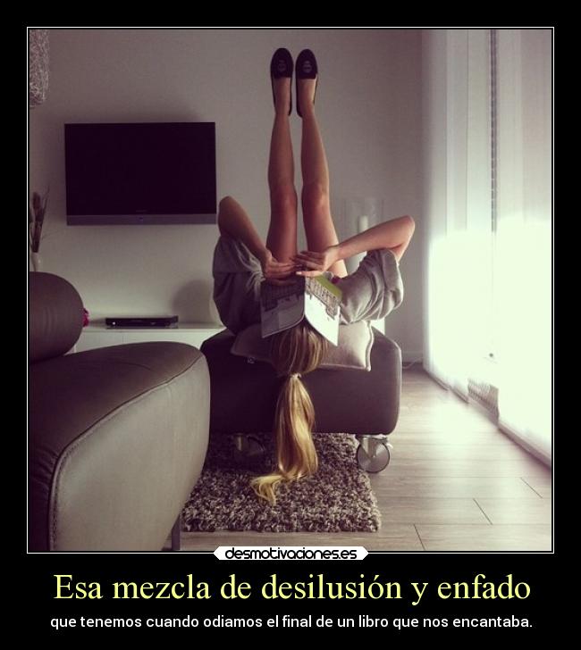 Esa mezcla de desilusión y enfado - que tenemos cuando odiamos el final de un libro que nos encantaba.
