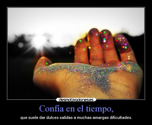 Confía en el tiempo, - que suele dar dulces salidas a muchas amargas dificultades.