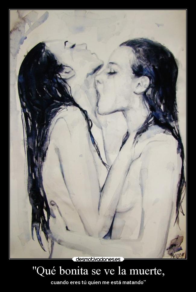 Qué bonita se ve la muerte, - cuando eres tú quien me está matando