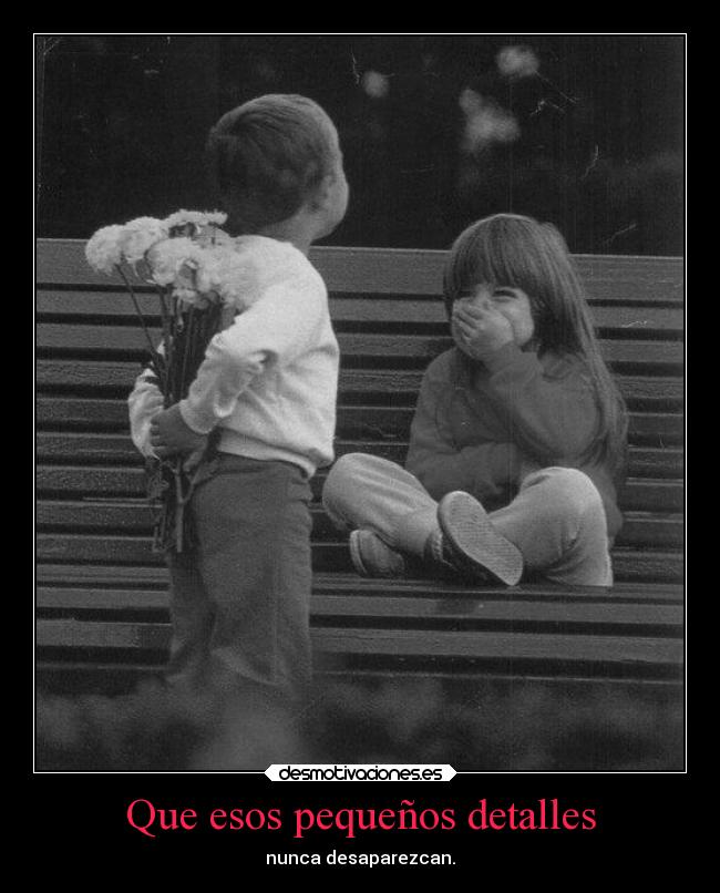 Que esos pequeños detalles - nunca desaparezcan.