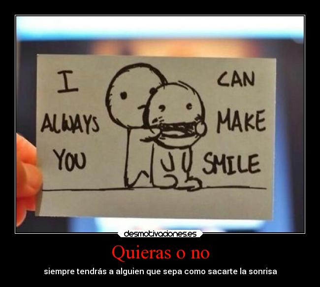 Quieras o no - siempre tendrás a alguien que sepa como sacarte la sonrisa